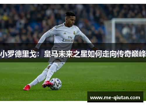 小罗德里戈：皇马未来之星如何走向传奇巅峰