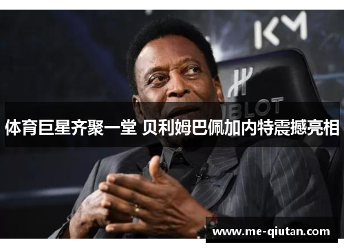 体育巨星齐聚一堂 贝利姆巴佩加内特震撼亮相