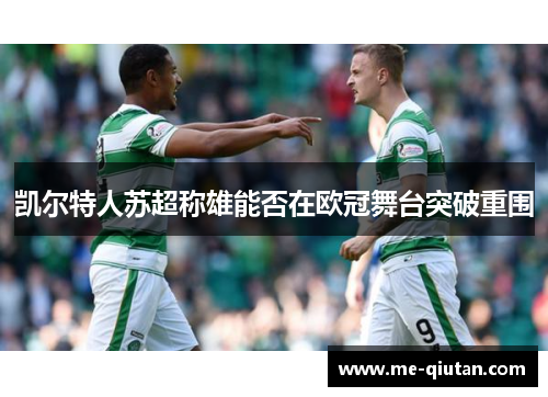 凯尔特人苏超称雄能否在欧冠舞台突破重围