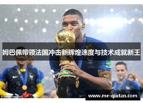 姆巴佩带领法国冲击新辉煌速度与技术成就新王