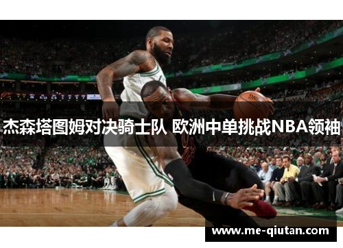 杰森塔图姆对决骑士队 欧洲中单挑战NBA领袖